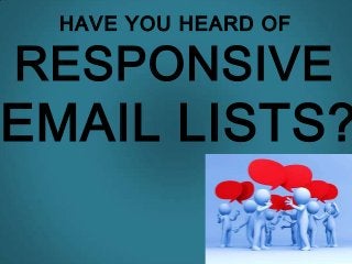 HAVE YOU HEARD OF
RESPONSIVE
EMAIL LISTS?
 