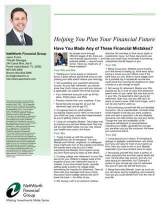NettWorth Financial Group
Jason Fuchs
*Wealth Manager
240 Canal Blvd, Ste 6
Ponte Vedra Beach, FL 32082
904-395-3806
Branch 904-834-2998
jfuchs@nettworth.us
http://www.jasonfuchs.com
August 2018
Tax Benefits of Homeownership After Tax
Reform
Building Confidence in Your Strategy for
Retirement
What is the federal funds rate?
Can the federal funds rate affect the
economy?
Jason's Advisory Monthly
Helping You Plan Your Financial Future
Have You Made Any of These Financial Mistakes?
See disclaimer on final page
As people move through
different stages of life, there are
new financial opportunities — and
potential pitfalls — around every
corner. Have you made any of
these mistakes?
Your 50s and 60s
1. Raiding your home equity or retirement
funds. It goes without saying that doing so will
prolong your debt and/or reduce your nest egg.
2. Not quantifying your expected retirement
income. As you near retirement, you should
know how much money you (and your spouse,
if applicable) can expect from three sources:
• Your retirement accounts such as 401(k)
plans, 403(b) plans, and IRAs
• Pension income from your employer, if any
• Social Security (at age 62, at your full
retirement age, and at age 70)
3. Co-signing loans for adult children.
Co-signing means you're 100% on the hook if
your child can't pay, a less-than-ideal situation
as you're getting ready to retire.
4. Living an unhealthy lifestyle. Take steps now
to improve your diet and fitness level. Not only
will you feel better today, but you may reduce
your health-care costs in the future.
Your 40s
1. Trying to keep up with the Joneses.
Appearances can be deceptive. The nice
lifestyle your friends, neighbors, or colleagues
enjoy might look nice on the outside, but behind
the scenes there may be a lot of debt
supporting that lifestyle. Don't spend money
you don't have trying to keep up with others.
2. Funding college over retirement. In your 40s,
saving for your children's college costs at the
expense of your own retirement may be a
mistake. If you have limited funds, consider
setting aside a portion for college while
earmarking the majority for retirement. Then sit
down with your teenager and have a frank
discussion about college options that won't
break the bank — for either of you.
3. Not having a will or an advance medical
directive. No one likes to think about death or
catastrophic injury, but these documents can
help your loved ones immensely if something
unexpected should happen to you.
Your 30s
1. Being house poor. Whether you're buying
your first home or trading up, think twice about
buying a house you can't afford, even if the
bank says you can. Build in some wiggle room
for a possible dip in household income that
could result from leaving the workforce to raise
a family or a job change or layoff.
2. Not saving for retirement. Maybe your 20s
passed you by in a bit of a blur and retirement
wasn't even on your radar. But now that you're
in your 30s, it's essential to start saving for
retirement. Start now, and you still have 30
years or more to save. Wait much longer, and it
can be very hard to catch up.
3. Not protecting yourself with life and disability
insurance. Life is unpredictable. Consider what
would happen if one day you were unable to
work and earn a paycheck. Life and disability
insurance can help protect you and your family.
Though the cost and availability of life
insurance will depend on several factors
including your health, generally the younger
you are when you buy life insurance, the lower
your premiums will be.
Your 20s
1. Living beyond your means. It's tempting to
splurge on gadgets, entertainment, and travel,
but if you can't pay for most of your wants up
front, then you need to rein in your lifestyle,
especially if you have student loans to repay.
2. Not paying yourself first. Save a portion of
every paycheck first and then spend what's left
over, not the other way around. And why not
start saving for retirement, too? Earmark a
portion of your annual pay now for retirement
and your 67-year-old self will thank you.
3. Being financially illiterate. Learn as much as
you can about saving, budgeting, and investing
now and you could benefit from it for the rest of
your life.
Page 1 of 4
*Securities and advisory services offered
through FSC Securities Corporation (FSC)
member FINRA / SIPC . FSC is separately
owned and other entities and/or marketing
names, products or services referenced here
are independent of FSC. Your Company
and/or representative Union does not
sponsor or endorse NettWorth. NettWorth
Financial Group and FSC Securities
Corporation are not affiliated or employed by
your Company and/or representative union.
This message may contain confidential
information and is intended for use only by
the addressee(s) named on this transmission.
Broadridge Investor Communication
Solutions, Inc. does not provide investment,
tax, or legal advice. The information
presented here is not specific to any
individual's personal circumstances.
To the extent that this material concerns tax
matters, it is not intended or written to be
used, and cannot be used, by a taxpayer for
the purpose of avoiding penalties that may be
imposed by law. Each taxpayer should seek
independent advice from a tax professional
based on his or her individual circumstances.
These materials are provided for general
information and educational purposes based
upon publicly available information from
sources believed to be reliable—we cannot
assure the accuracy or completeness of
these materials. The information in these
materials may change at any time and
without notice.
 