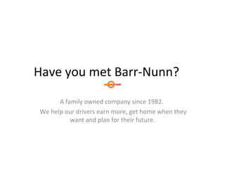 Have you met Barr-Nunn?
A family owned company since 1982.
We help our drivers earn more, get home when they
want and plan for their future.

 