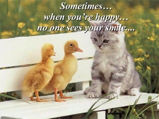Sometimes… when you’re happy… no one sees your smile.... 