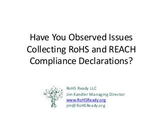 Have You Observed Issues Collecting RoHS and REACH Compliance Declarations? 
RoHS Ready LLC 
Jim Kandler Managing Director 
www.RoHSReady.org 
jim@RoHSReady.org  
