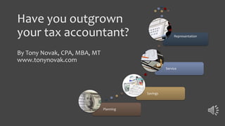 Have you outgrown
your tax accountant?
By Tony Novak, CPA, MBA, MT
www.tonynovak.com
Planning
Savings
Service
Representation
 