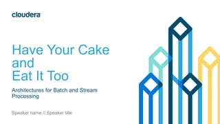 Have Your Cake
and
Eat It Too
Architectures for Batch and Stream
Processing
Speaker name // Speaker title
 