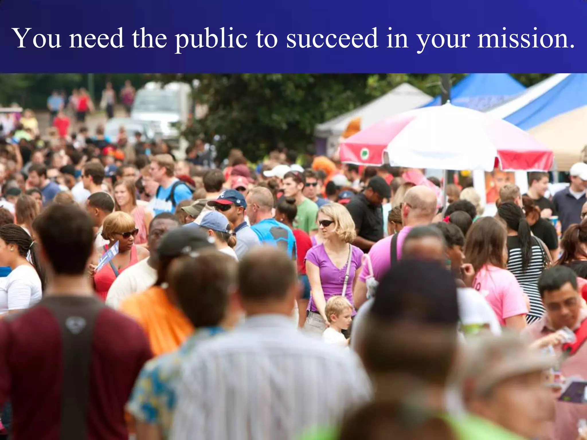 You need the public to succeed in your mission.
 