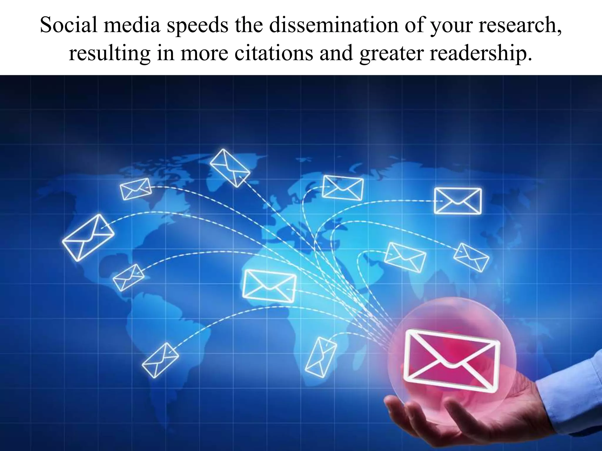 Social media speeds the dissemination of your research,
resulting in more citations and greater readership.
 
