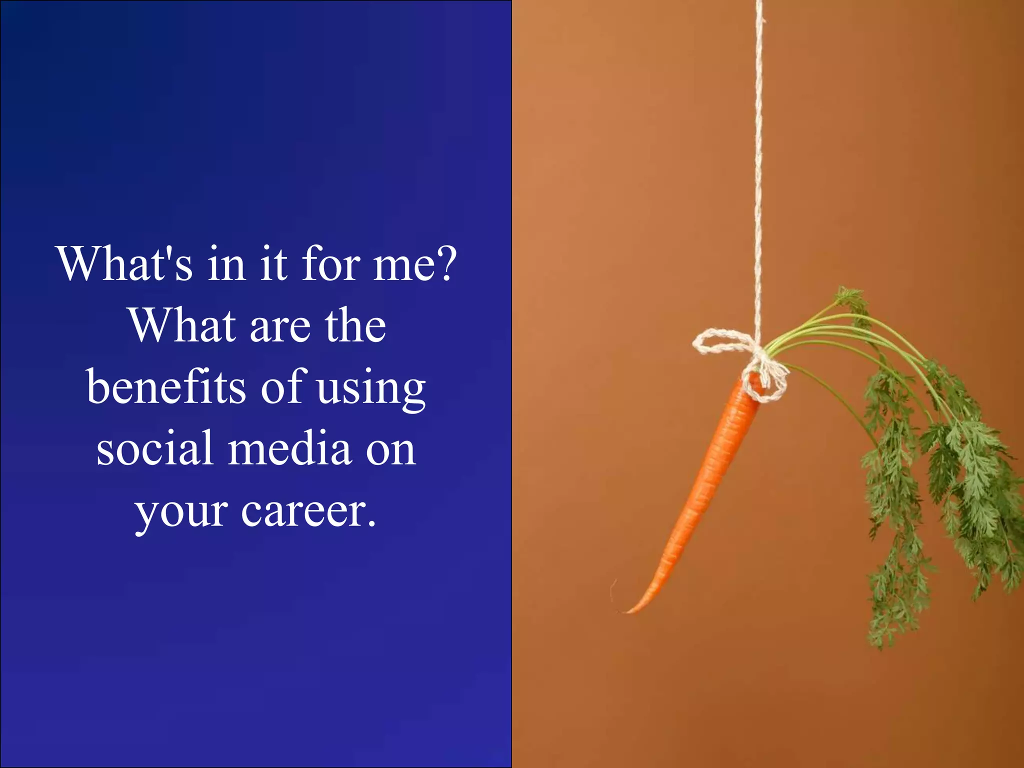 What's in it for me?
What are the
benefits of using
social media on
your career.
 