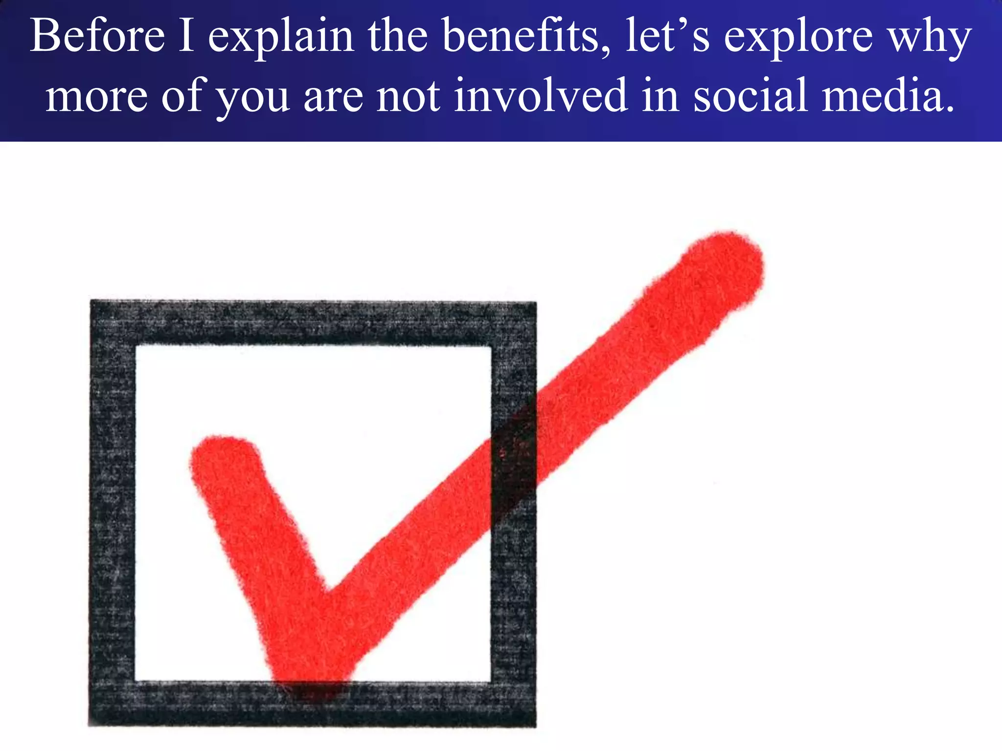 Before I explain the benefits, let’s explore why
more of you are not involved in social media.
 