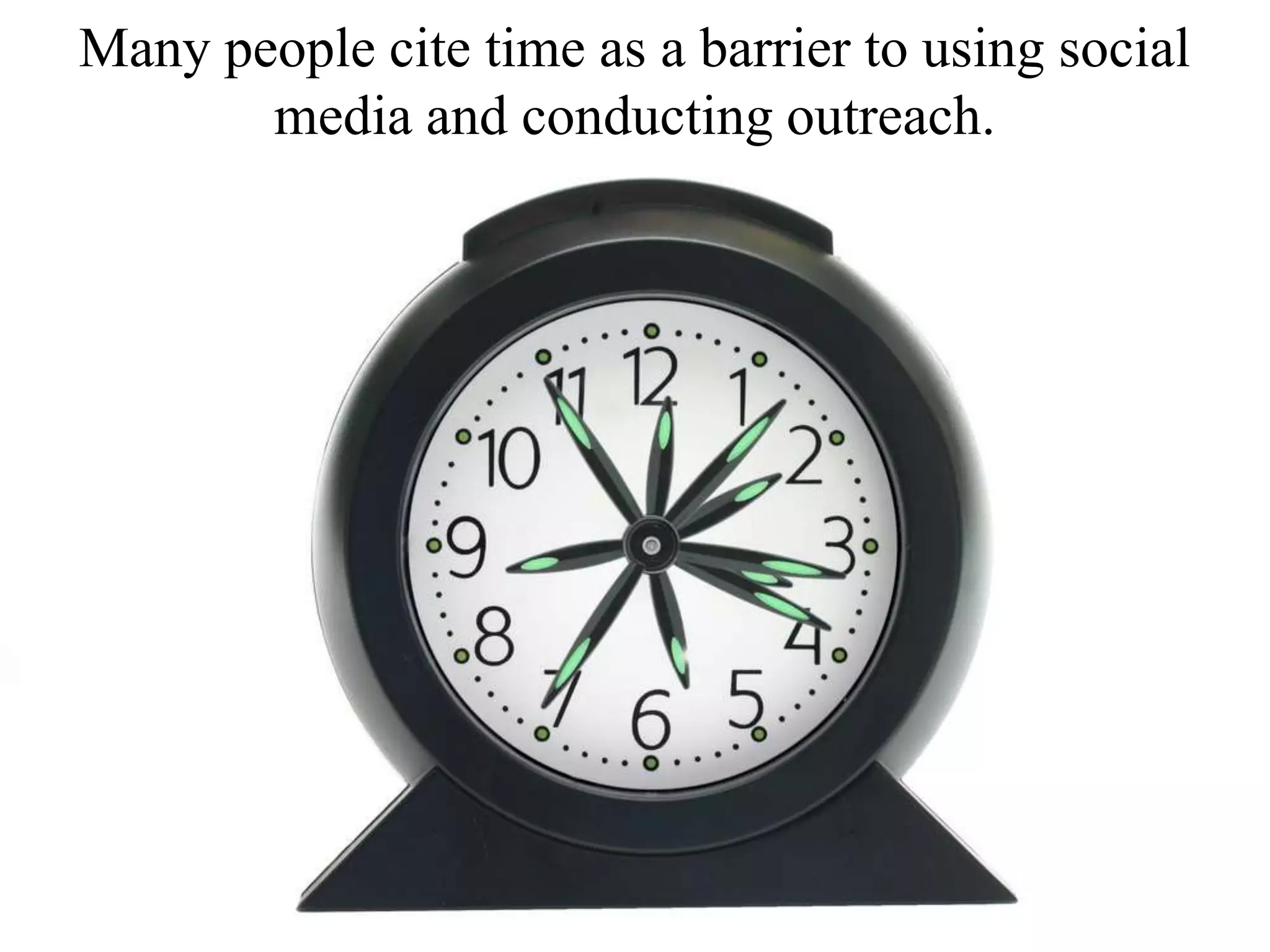 Many people cite time as a barrier to using social
media and conducting outreach.
 