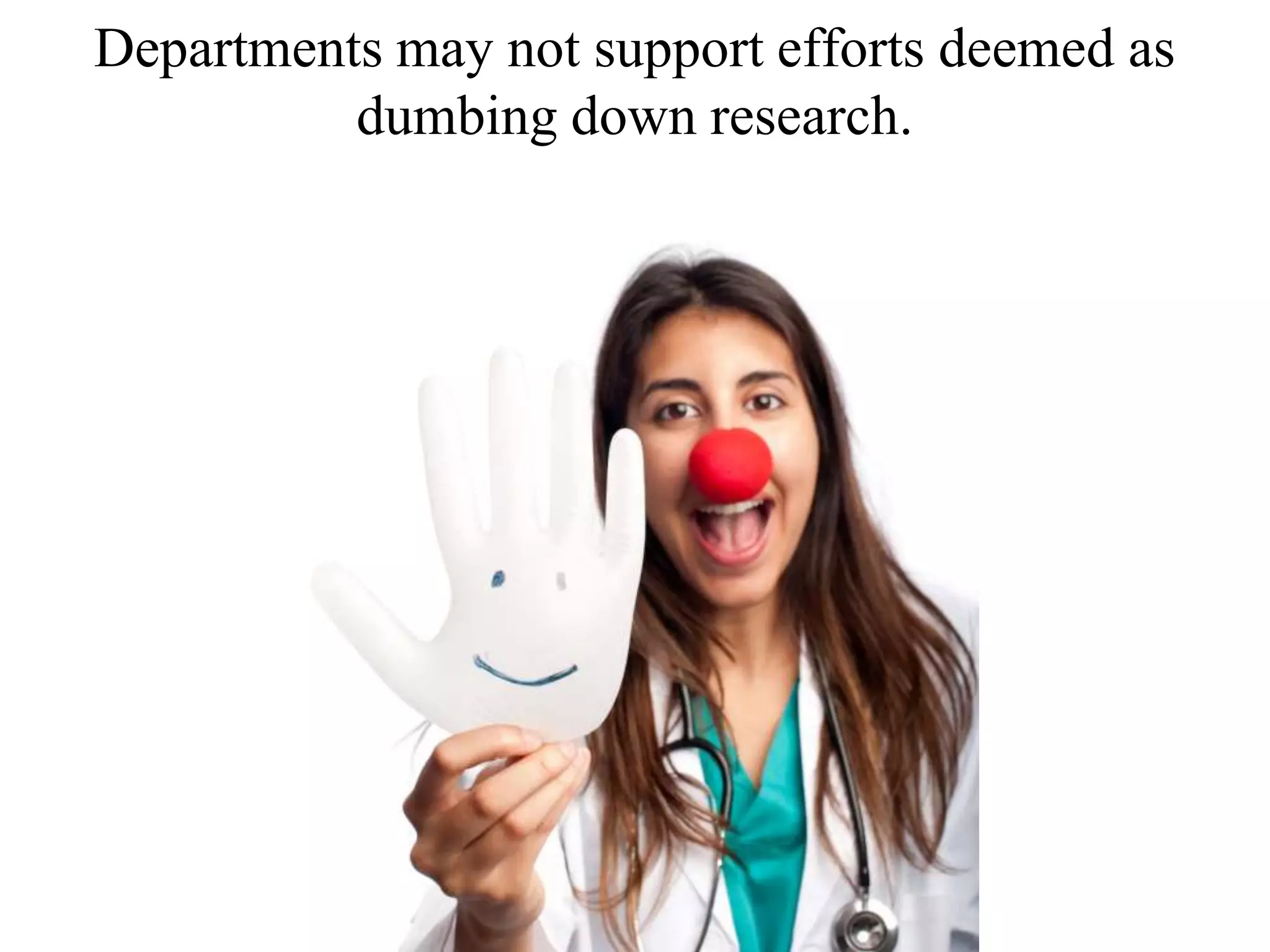 Departments may not support efforts deemed as
dumbing down research.
 