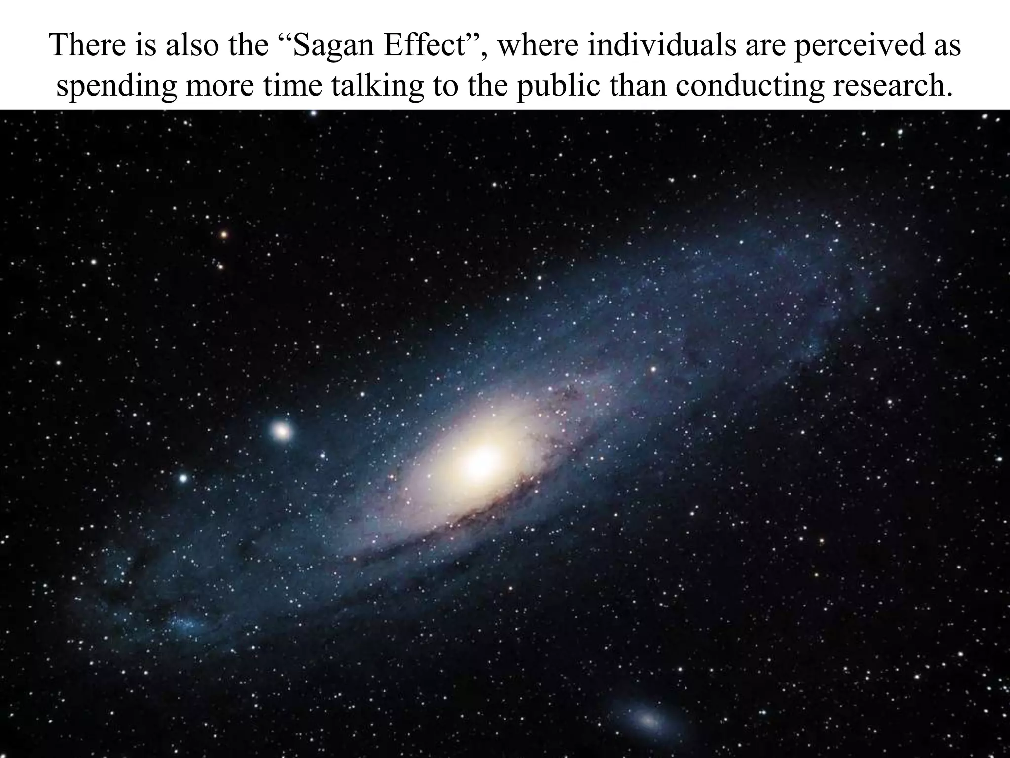 There is also the “Sagan Effect”, where individuals are perceived as
spending more time talking to the public than conducting research.
 