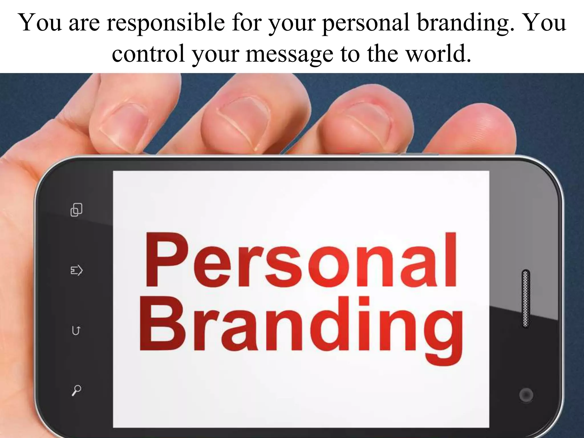 You are responsible for your personal branding. You
control your message to the world.
 