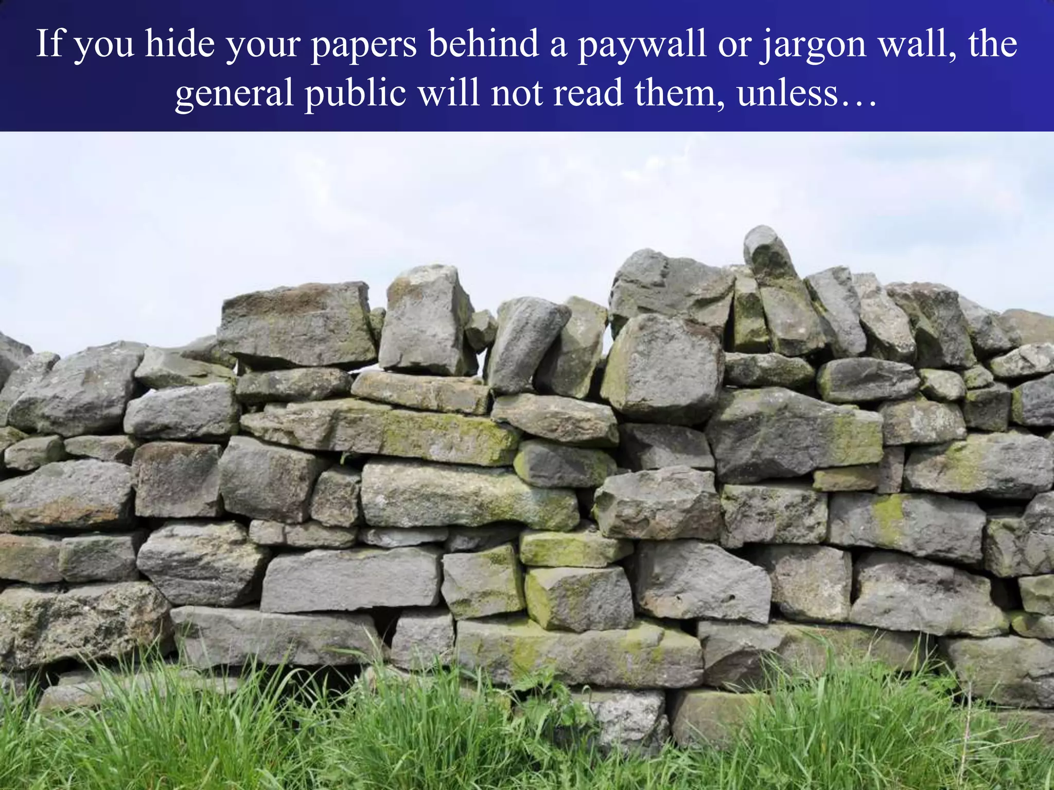 If you hide your papers behind a paywall or jargon wall, the
general public will not read them, unless…
 