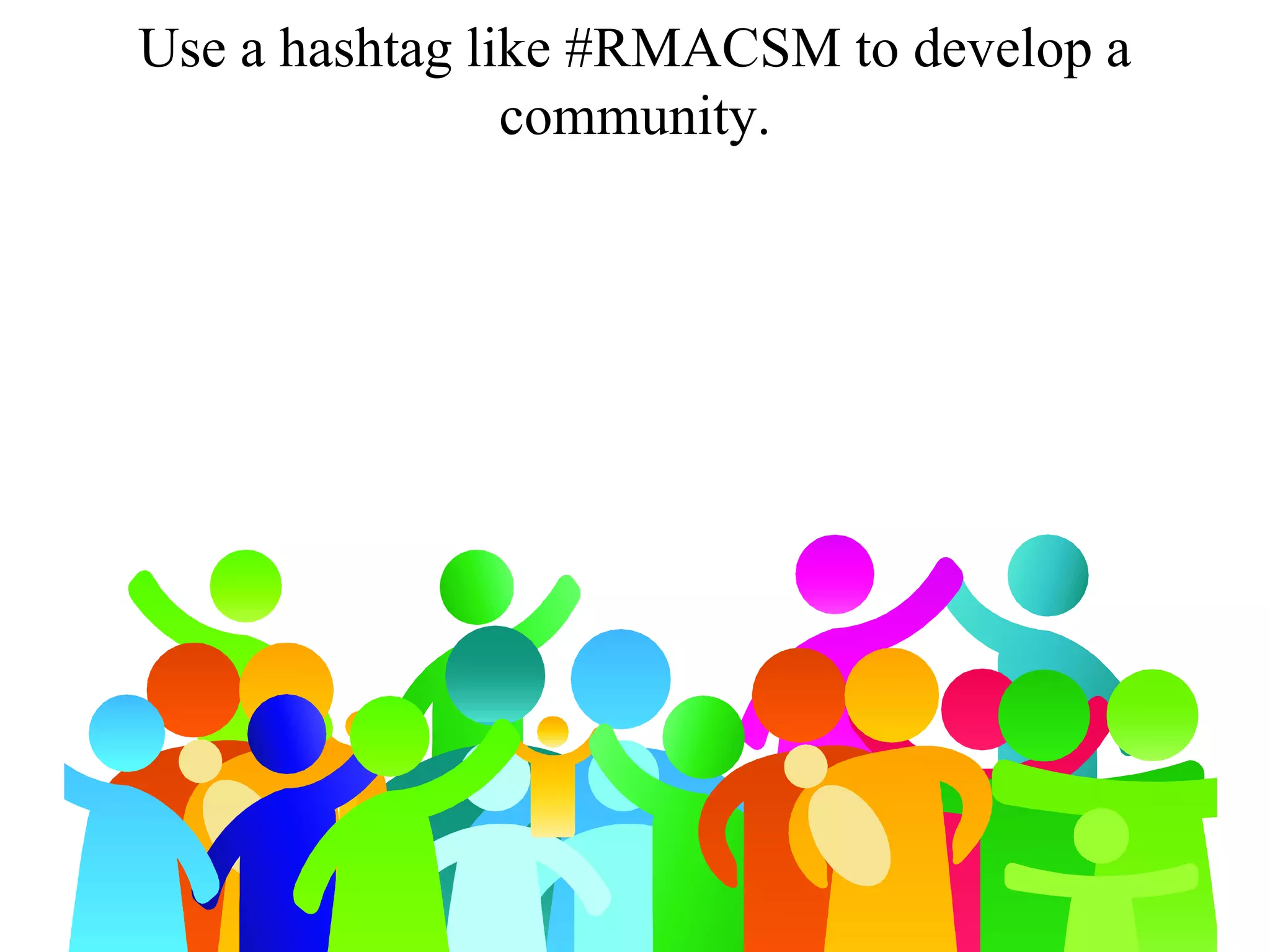 Use a hashtag like #RMACSM to develop a
community.
 