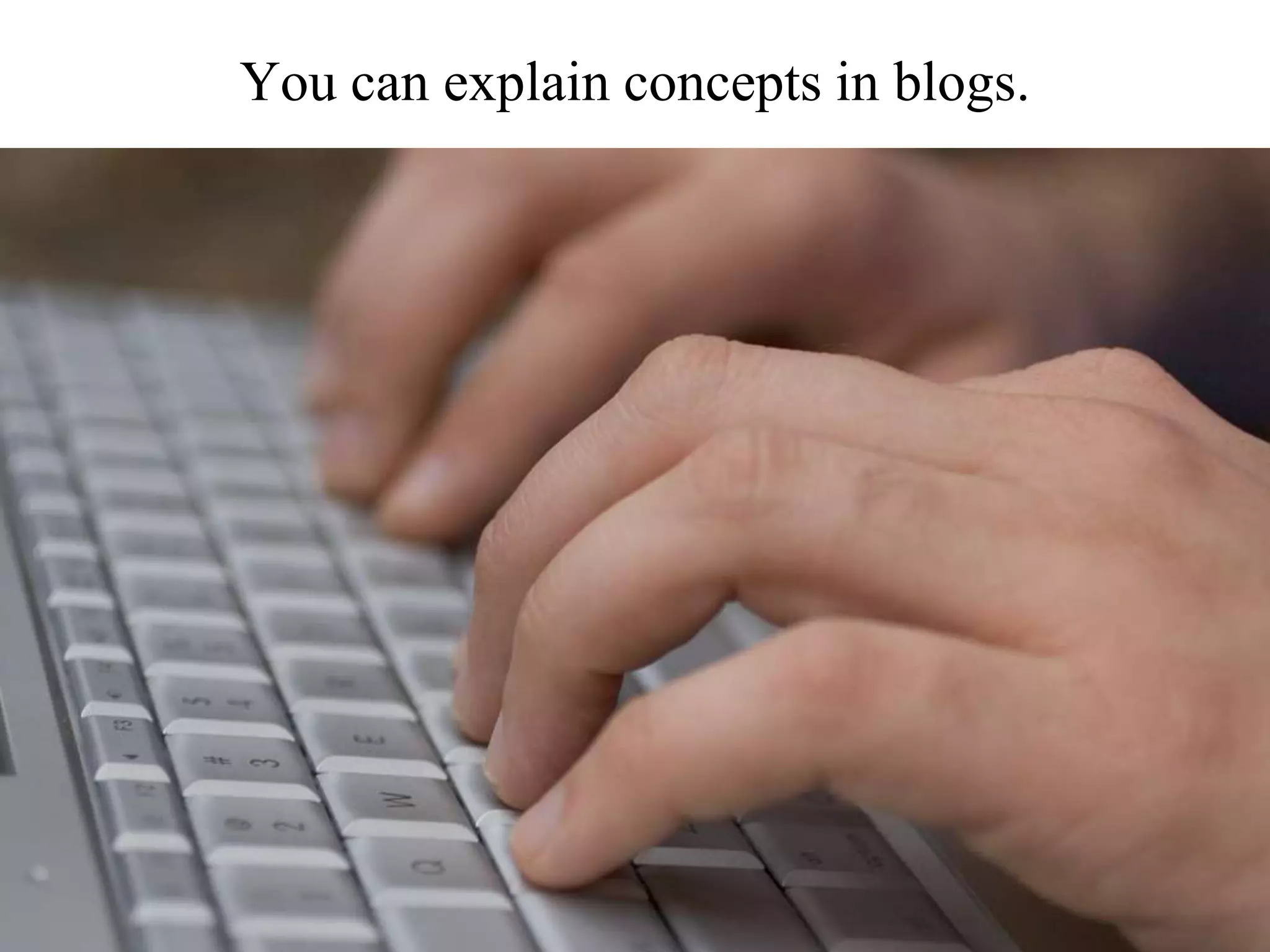 You can explain concepts in blogs.
 