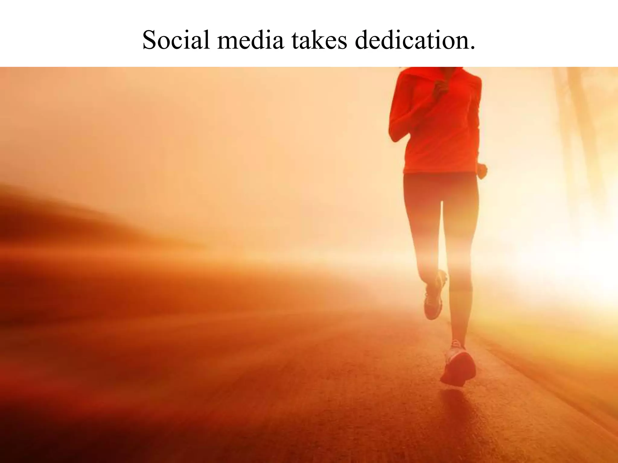 Social media takes dedication.
 
