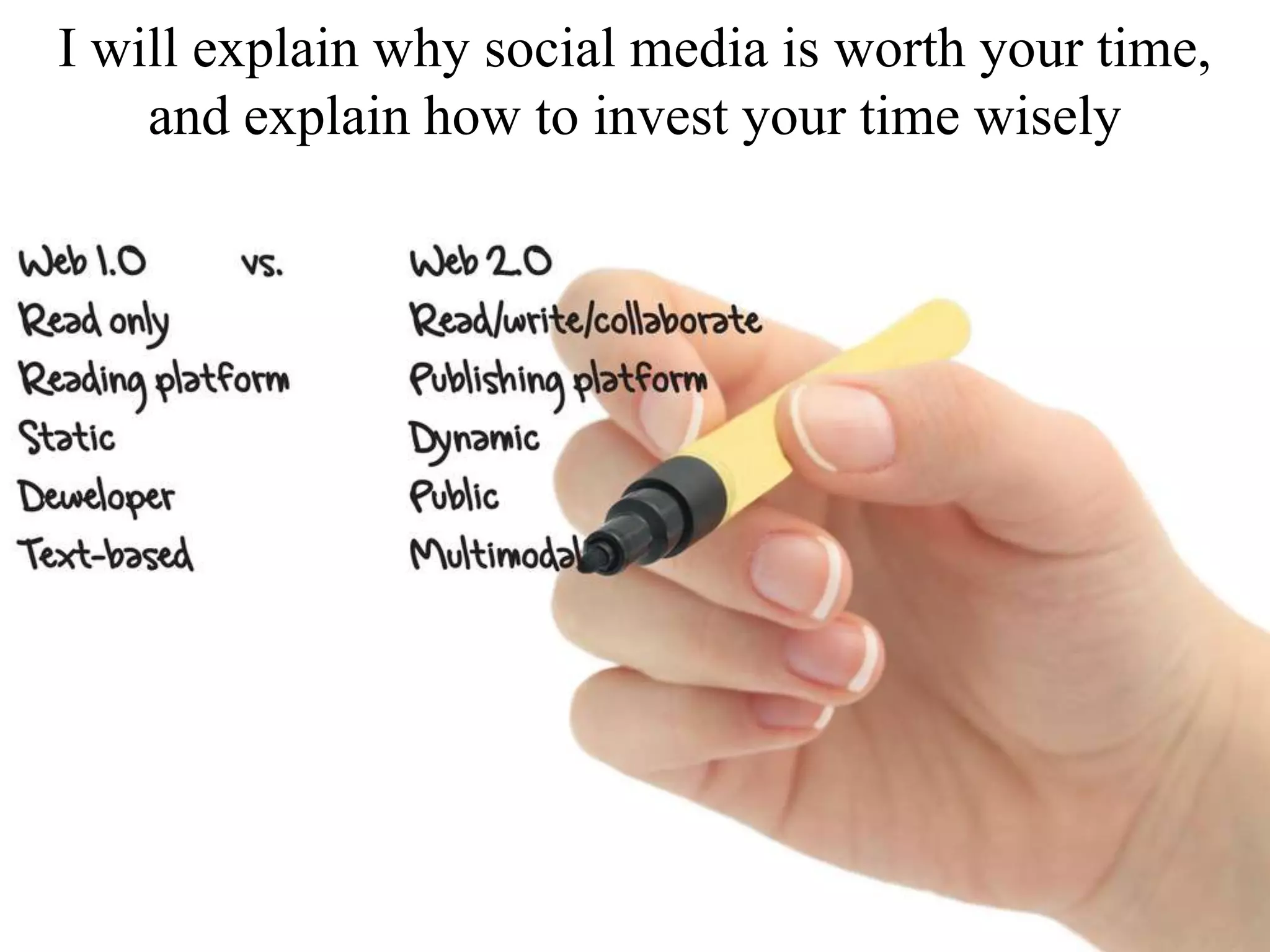I will explain why social media is worth your time,
and explain how to invest your time wisely
 