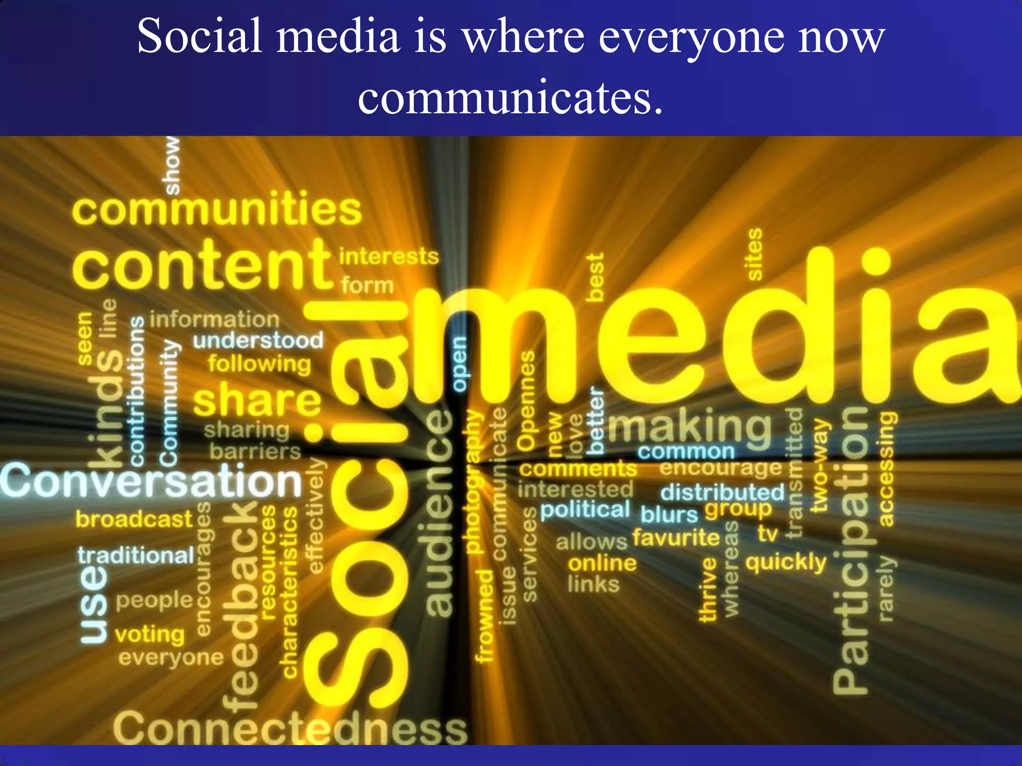 Social media is where everyone now
communicates.
 