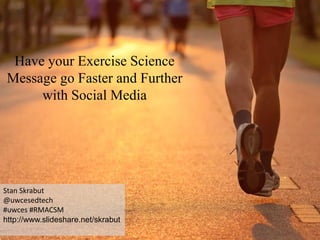 Have your Exercise Science
Message go Faster and Further
with Social Media
Stan Skrabut
@uwcesedtech
#uwces #RMACSM
http://www.slideshare.net/skrabut
 