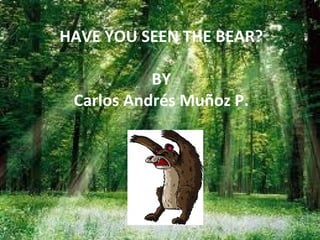 HAVE YOU SEEN THE BEAR? BY Carlos Andrés Muñoz P. 