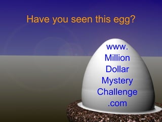 Have you seen this egg? www. Million Dollar Mystery Challenge .com 