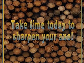 Have you sharpened your axe?