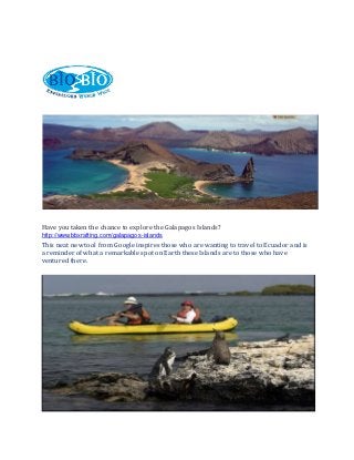 Have you taken the chance to explore the Galapagos Islands?
http://www.bbxrafting.com/galapagos-islands
This neat new tool from Google inspires those who are wanting to travel to Ecuador and is
a reminder of what a remarkable spot on Earth these Islands are to those who have
ventured there.
 