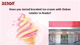 Have you tasted branded ice-cream with Debon
retailer in Noida?

 