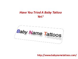 Have You Tried A Baby Tattoo
Yet?
http://www.babynametattoos.com/
 