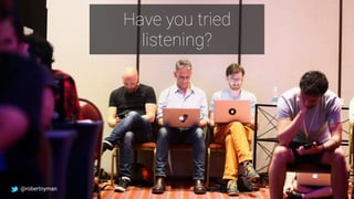 Have you tried
listening?
@robertnyman
 