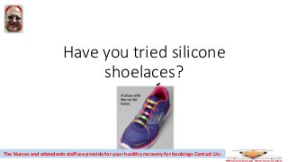 Have you tried silicone
shoelaces?
The Nurses and attendants staff we provide for your healthy recovery for bookings Contact Us:-
 