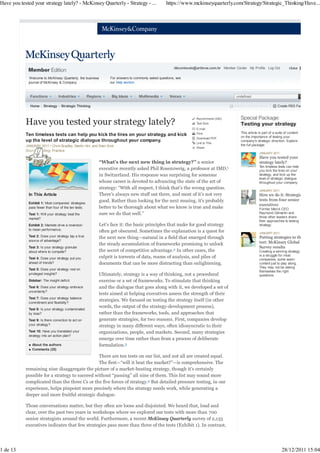 Have you tested your strategy lately? - McKinsey Quarterly - Strategy - ...                        https://www.mckinseyquarterly.com/Strategy/Strategic_Thinking/Have...




                                                                                                        dbconteudo@artbros.com.br Member Center My Profile Log Out             close

              Welcome to McKinsey Quarterly, the business        For answers to commonly asked questions, see
             journal of McKinsey & Company.                      our Help section.



                                                                                                                                          undefined

              Home     Strategy    Strategic Thinking                                                                                   Added to E-mail Alerts        Create RSS Fee


                                                                                                                    Recommend (240)
                                                                                                                    Text Size
                                                                                                                    E-mail
                                                                                                                    Print                   This article is part of a suite of content
            Ten timeless tests can help you kick the tires on your strategy, and kick                                                       on the importance of testing your
                                                                                                                    Download PDF
            up the level of strategic dialogue throughout your company.                                             Link to This
                                                                                                                                            company's strategic direction. Explore
            JANUARY 2011 • Chris Bradley, Martin Hirt, and Sven Smit                                                                        the full package:
                                                                                                                    Share
            Source: Strategy Practice
                                                                                                                                                         JANUARY 2011
                                                                                                                                                         Have you tested your
                                                          “What’s the next new thing in strategy?” a senior                                              strategy lately?
                                                                                                                                                         Ten timeless tests can help
                                                          executive recently asked Phil Rosenzweig, a professor at IMD,1                                 you kick the tires on your
                                                          in Switzerland. His response was surprising for someone                                        strategy, and kick up the
                                                                                                                                                         level of strategic dialogue
                                                          whose career is devoted to advancing the state of the art of                                   throughout your company.
                                                          strategy: “With all respect, I think that’s the wrong question.
                                                                                                                                                         JANUARY 2011
             In This Article                              There’s always new stuff out there, and most of it’s not very                                  How we do it: Strategic
                                                          good. Rather than looking for the next musing, it’s probably                                   tests from four senior
             Exhibit 1: Most companies’ strategies                                                                                                       executives
             pass fewer than four of the ten tests.       better to be thorough about what we know is true and make                                      Former Merck CEO
             Test 1: Will your strategy beat the          sure we do that well.”                                                                         Raymond Gilmartin and
             market?                                                                                                                                     three other leaders share
                                                                                                                                                         their approaches to testing
             Exhibit 2: Markets drive a reversion         Let’s face it: the basic principles that make for good strategy                                strategy.
             to mean performance.                         often get obscured. Sometimes the explanation is a quest for                                   JANUARY 2011
             Test 2: Does your strategy tap a true        the next new thing—natural in a field that emerged through                                     Putting strategies to th
             source of advantage?                                                                                                                        test: McKinsey Global
                                                          the steady accumulation of frameworks promising to unlock
             Test 3: Is your strategy granular                                                                                                           Survey results
             about where to compete?                      the secret of competitive advantage.2 In other cases, the                                      Creating a winning strategy
             Test 4: Does your strategy put you           culprit is torrents of data, reams of analysis, and piles of                                   is a struggle for most
                                                                                                                                                         companies; some seem
             ahead of trends?                             documents that can be more distracting than enlightening.                                      content just to play along.
                                                                                                                                                         They may not be asking
             Test 5: Does your strategy rest on
                                                                                                                                                         themselves the right
             privileged insights?                         Ultimately, strategy is a way of thinking, not a procedural                                    questions.
             Sidebar: The insight deficit                 exercise or a set of frameworks. To stimulate that thinking
             Test 6: Does your strategy embrace           and the dialogue that goes along with it, we developed a set of
             uncertainty?
                                                          tests aimed at helping executives assess the strength of their
             Test 7: Does your strategy balance
             commitment and flexibility?
                                                          strategies. We focused on testing the strategy itself (in other
                                                          words, the output of the strategy-development process),
             Test 8: Is your strategy contaminated
             by bias?                                     rather than the frameworks, tools, and approaches that
             Test 9: Is there conviction to act on        generate strategies, for two reasons. First, companies develop
             your strategy?                               strategy in many different ways, often idiosyncratic to their
             Test 10: Have you translated your            organizations, people, and markets. Second, many strategies
             strategy into an action plan?
                                                          emerge over time rather than from a process of deliberate
                About the authors                         formulation.3
                Comments (25)

                                                 There are ten tests on our list, and not all are created equal.
                                                 The first—“will it beat the market?”—is comprehensive. The
            remaining nine disaggregate the picture of a market-beating strategy, though it’s certainly
            possible for a strategy to succeed without “passing” all nine of them. This list may sound more
            complicated than the three Cs or the five forces of strategy.4 But detailed pressure testing, in our
            experience, helps pinpoint more precisely where the strategy needs work, while generating a
            deeper and more fruitful strategic dialogue.

            Those conversations matter, but they often are loose and disjointed. We heard that, loud and
            clear, over the past two years in workshops where we explored our tests with more than 700
            senior strategists around the world. Furthermore, a recent McKinsey Quarterly survey of 2,135
            executives indicates that few strategies pass more than three of the tests (Exhibit 1). In contrast,




1 de 13                                                                                                                                                                   28/12/2011 15:04
 