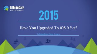 2011-2015 © TalkingData.com
TalkingData Data Centre
Have You Upgraded To iOS 9 Yet?
 