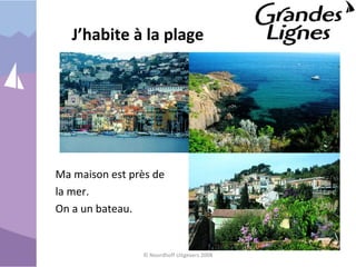 J’habite à la plage
Ma maison est près de
la mer.
On a un bateau.
© Noordhoff Uitgevers 2008