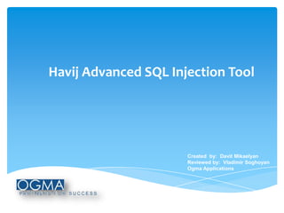 Havij Advanced SQL Injection Tool

Created by: Davit Mikaelyan
Reviewed by: Vladimir Soghoyan
Ogma Applications

 
