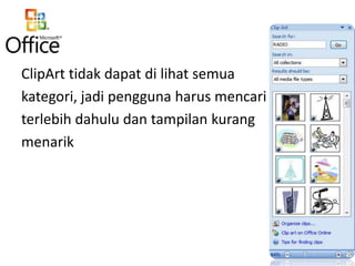 ClipArt tidak dapat di lihat semua
kategori, jadi pengguna harus mencari
terlebih dahulu dan tampilan kurang
menarik

 