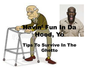 Havin’ Fun In Da
   Hood, Yo
Tips To Survive In The
        Ghetto
 