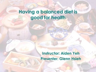 Having a balanced diet is good for health Instructor: Aiden Yeh Presenter: Glenn Hsieh 