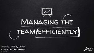 Managing the
team efficiently
 