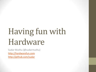 Having fun with
Hardware
Sudar Muthu (@sudarmuthu)
http://hardwarefun.com
http://github.com/sudar

 