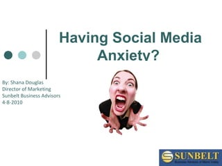 Having Social Media Anxiety?   By: Shana Douglas  Director of Marketing Sunbelt Business Advisors 4-8-2010 