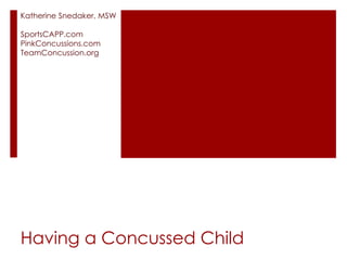 Having a Concussed Child
Katherine Snedaker, MSW
SportsCAPP.com
PinkConcussions.com
TeamConcussion.org
 