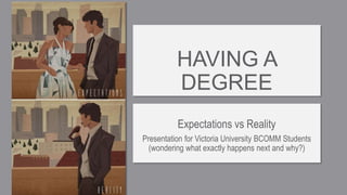 HAVING A
DEGREE
Expectations vs Reality
Presentation for Victoria University BCOMM Students
(wondering what exactly happens next and why?)
 