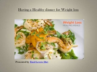 Having a Healthy dinner for Weight loss
Presented by Food Lovers Diet
 