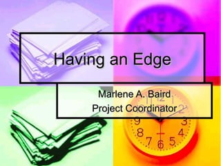 Having an Edge Marlene A. Baird Project Coordinator 