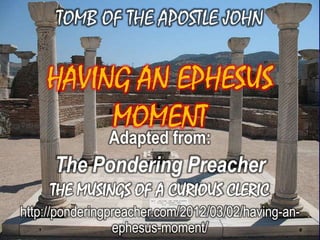 Adapted from:
      The Pondering Preacher
     THE MUSINGS OF A CURIOUS CLERIC
http://ponderingpreacher.com/2012/03/02/having-an-
                 ephesus-moment/
 