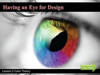 Having an Eye for Design Click Here Lesson 2 Color Theory   