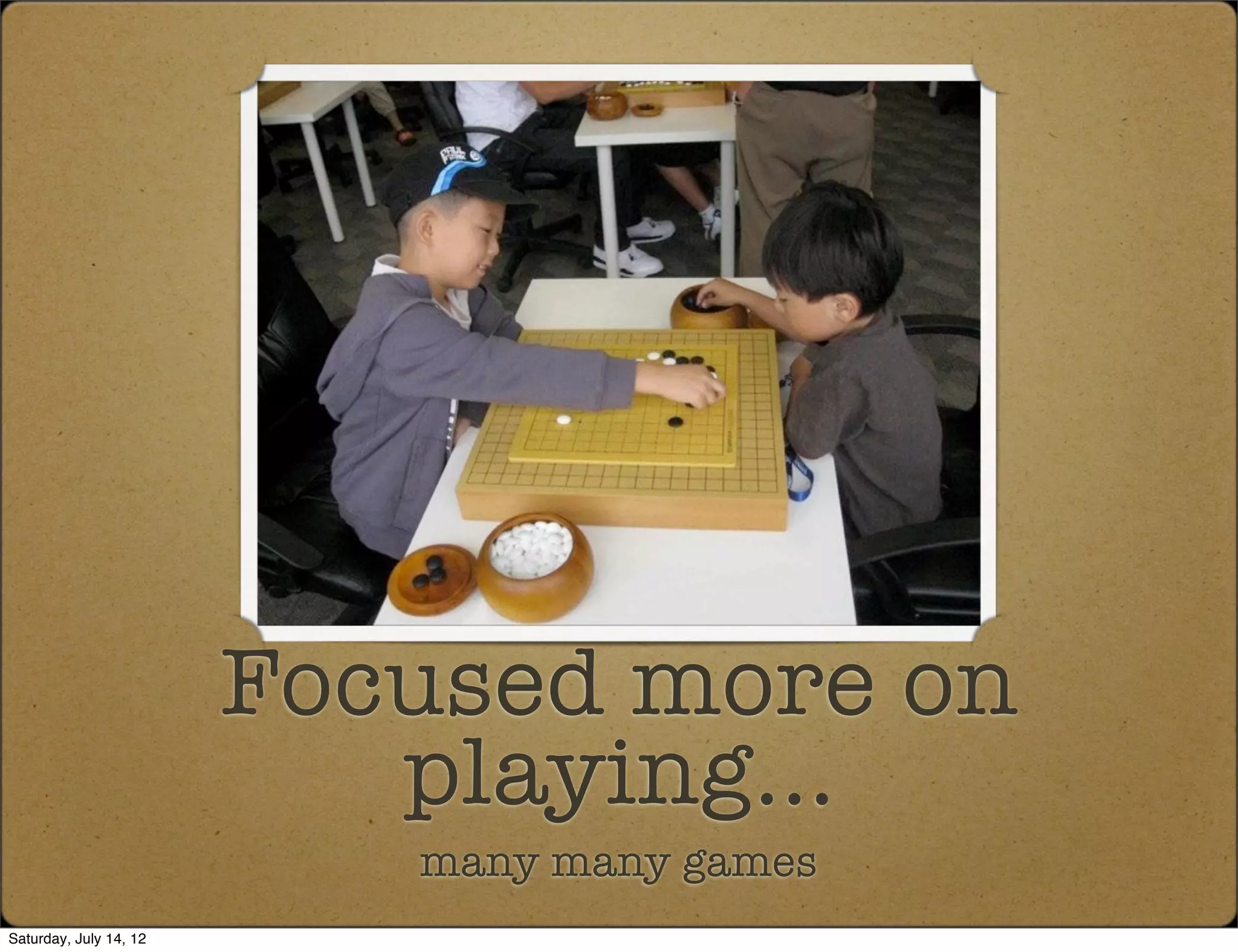 Focused more on
                           playing...
                           many many games
Saturday, July 14, 12
 