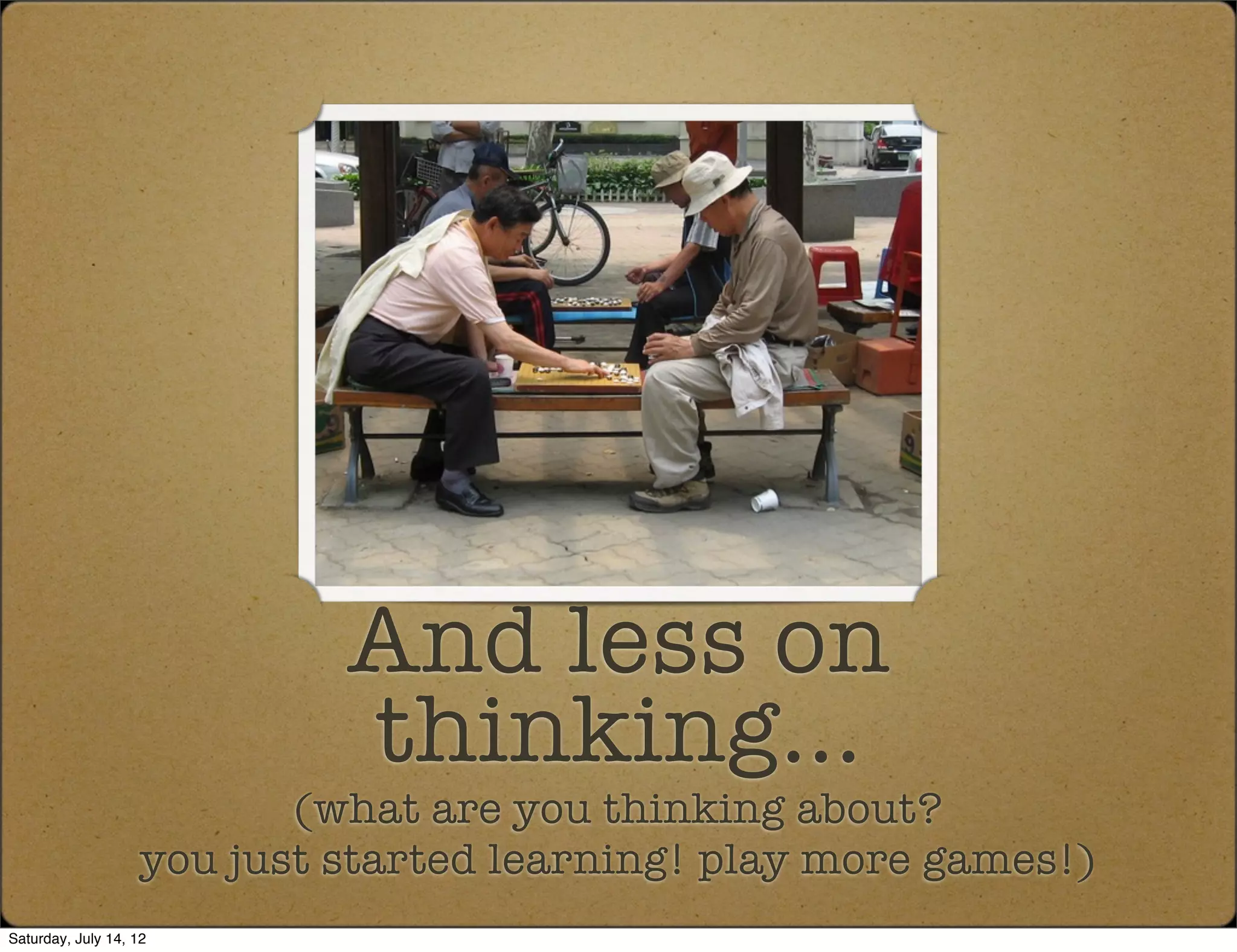 And less on
                             thinking...
                           (what are you thinking about?
                    you just started learning! play more games!)
Saturday, July 14, 12
 