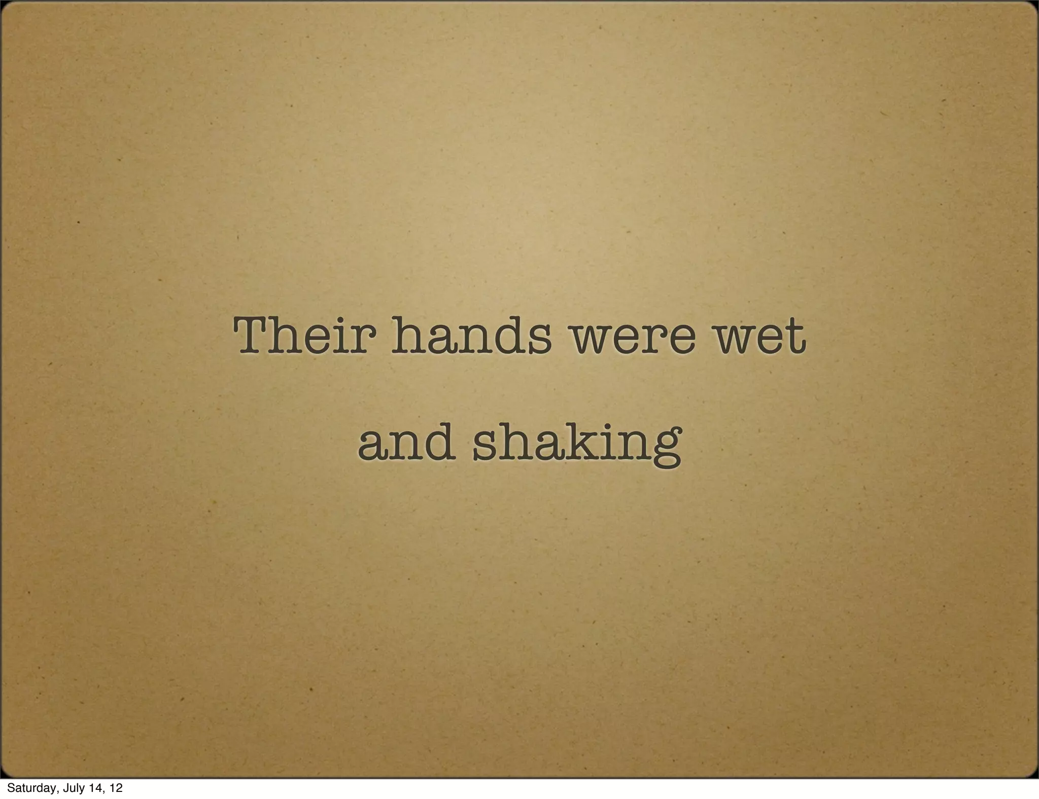 Their hands were wet
                            and shaking




Saturday, July 14, 12
 