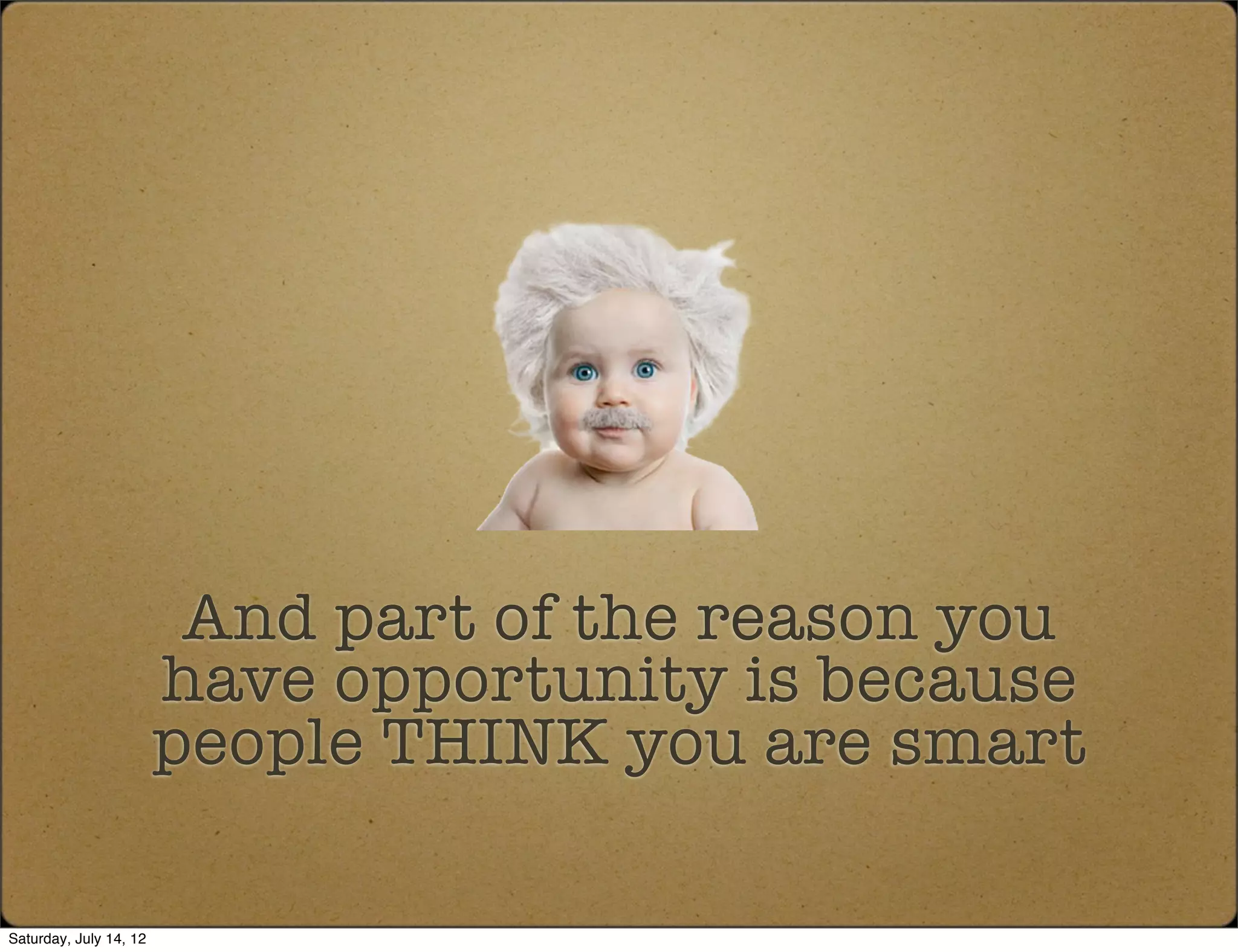 And part of the reason you
                        have opportunity is because
                        people THINK you are smart

Saturday, July 14, 12
 